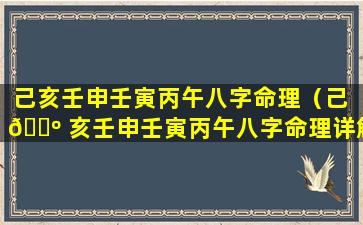 己亥壬申壬寅丙午八字命理（己 🐺 亥壬申壬寅丙午八字命理详解）